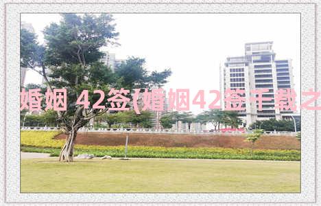 婚姻 42签(婚姻42签千载之时一遇君)